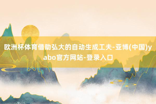 欧洲杯体育借助弘大的自动生成工夫-亚博(中国)yabo官方网站-登录入口