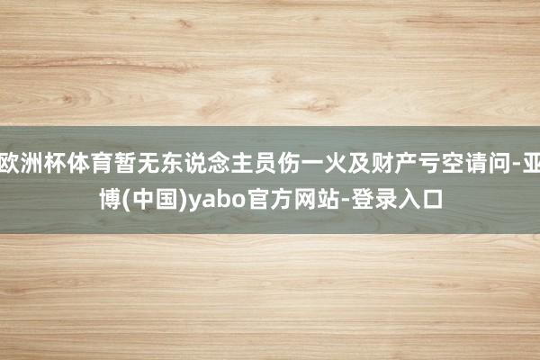 欧洲杯体育暂无东说念主员伤一火及财产亏空请问-亚博(中国)yabo官方网站-登录入口