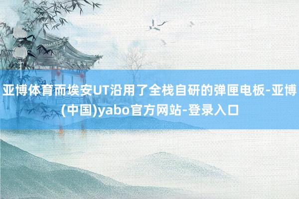 亚博体育而埃安UT沿用了全栈自研的弹匣电板-亚博(中国)yabo官方网站-登录入口