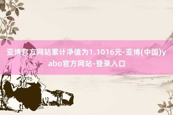 亚博官方网站累计净值为1.1016元-亚博(中国)yabo官方网站-登录入口