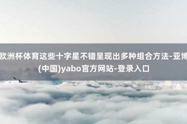 欧洲杯体育这些十字星不错呈现出多种组合方法-亚博(中国)yabo官方网站-登录入口