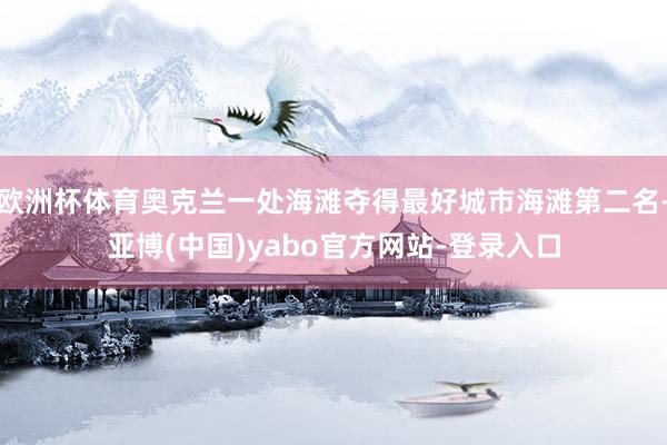 欧洲杯体育奥克兰一处海滩夺得最好城市海滩第二名-亚博(中国)yabo官方网站-登录入口