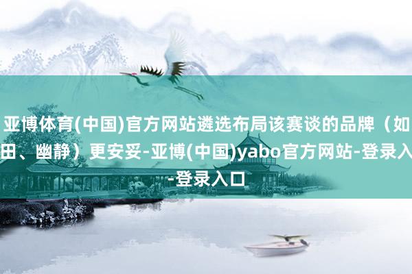 亚博体育(中国)官方网站遴选布局该赛谈的品牌（如丰田、幽静）更安妥-亚博(中国)yabo官方网站-登录入口