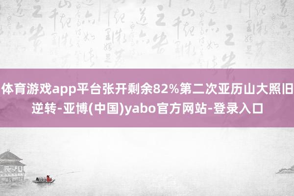 体育游戏app平台张开剩余82%第二次亚历山大照旧逆转-亚博(中国)yabo官方网站-登录入口