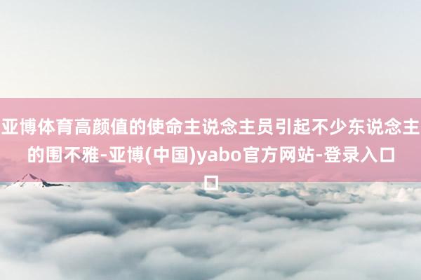 亚博体育高颜值的使命主说念主员引起不少东说念主的围不雅-亚博(中国)yabo官方网站-登录入口