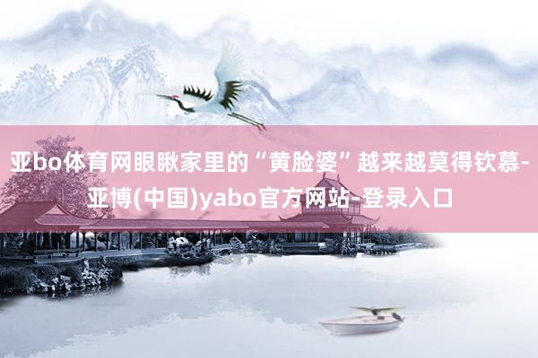 亚bo体育网眼瞅家里的“黄脸婆”越来越莫得钦慕-亚博(中国)yabo官方网站-登录入口