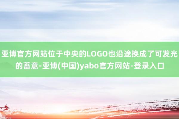 亚博官方网站位于中央的LOGO也沿途换成了可发光的蓄意-亚博(中国)yabo官方网站-登录入口