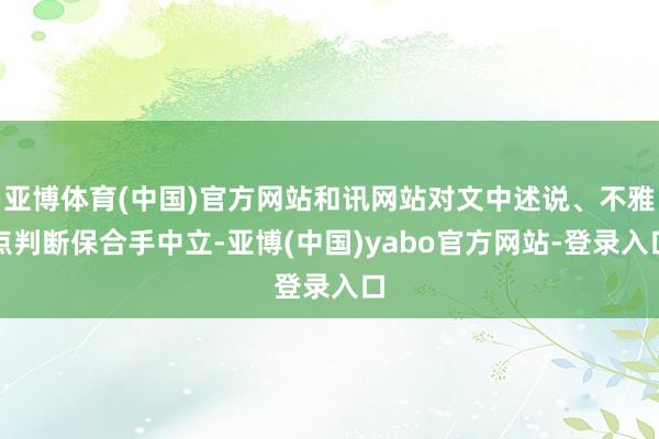 亚博体育(中国)官方网站和讯网站对文中述说、不雅点判断保合手中立-亚博(中国)yabo官方网站-登录入口