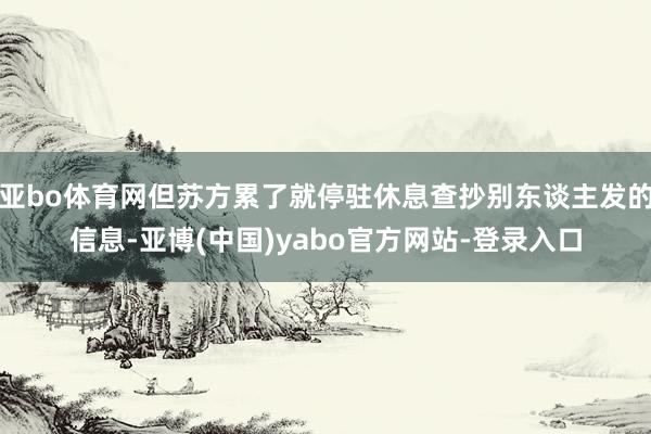 亚bo体育网但苏方累了就停驻休息查抄别东谈主发的信息-亚博(中国)yabo官方网站-登录入口