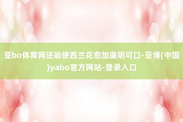 亚bo体育网还能使西兰花愈加廉明可口-亚博(中国)yabo官方网站-登录入口