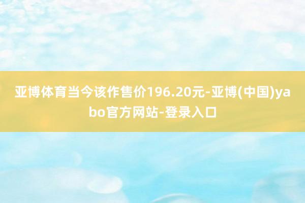 亚博体育当今该作售价196.20元-亚博(中国)yabo官方网站-登录入口