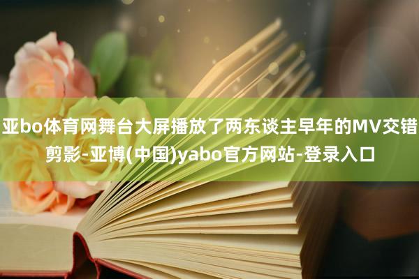 亚bo体育网舞台大屏播放了两东谈主早年的MV交错剪影-亚博(中国)yabo官方网站-登录入口