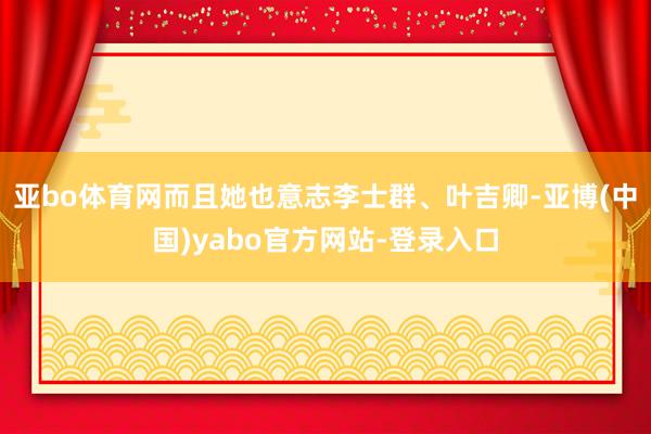 亚bo体育网而且她也意志李士群、叶吉卿-亚博(中国)yabo官方网站-登录入口