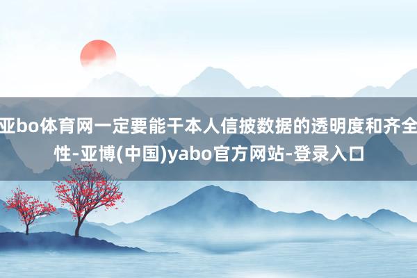 亚bo体育网一定要能干本人信披数据的透明度和齐全性-亚博(中国)yabo官方网站-登录入口