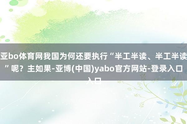 亚bo体育网我国为何还要执行“半工半读、半工半读”呢？主如果-亚博(中国)yabo官方网站-登录入口