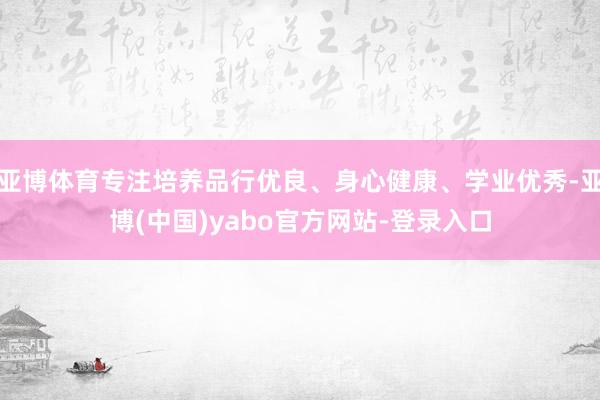 亚博体育专注培养品行优良、身心健康、学业优秀-亚博(中国)yabo官方网站-登录入口