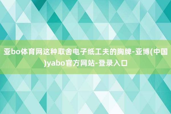 亚bo体育网这种取舍电子纸工夫的胸牌-亚博(中国)yabo官方网站-登录入口