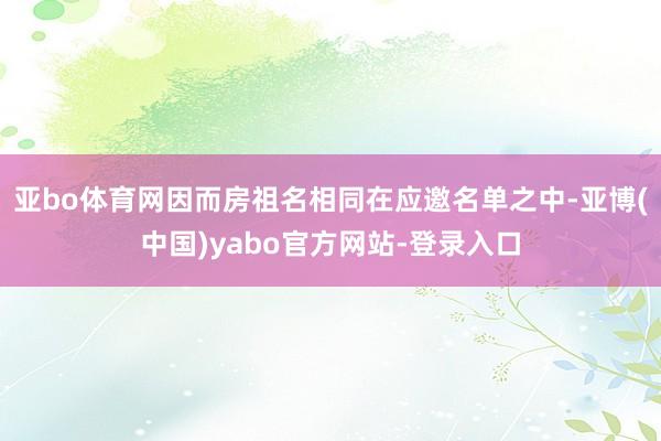 亚bo体育网因而房祖名相同在应邀名单之中-亚博(中国)yabo官方网站-登录入口