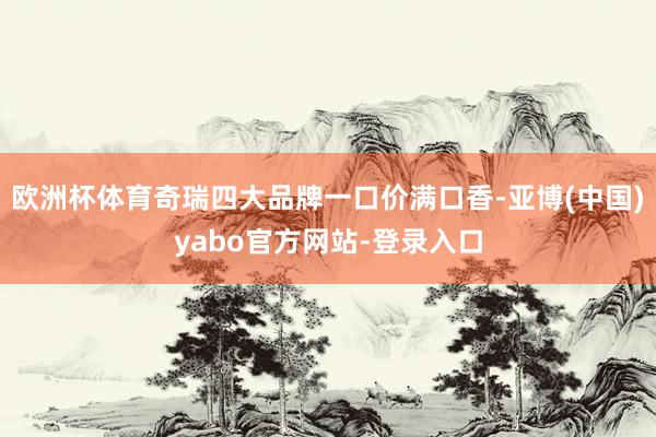 欧洲杯体育奇瑞四大品牌一口价满口香-亚博(中国)yabo官方网站-登录入口