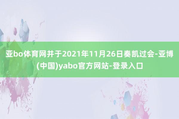 亚bo体育网并于2021年11月26日奏凯过会-亚博(中国)yabo官方网站-登录入口