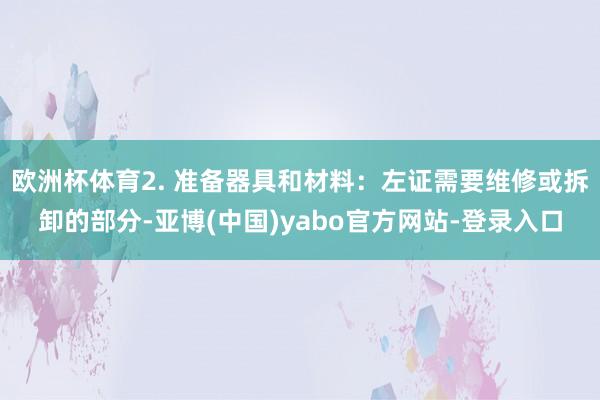 欧洲杯体育2. 准备器具和材料：左证需要维修或拆卸的部分-亚博(中国)yabo官方网站-登录入口