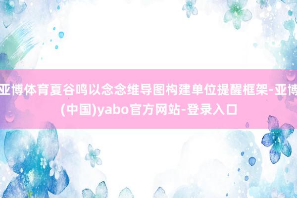 亚博体育夏谷鸣以念念维导图构建单位提醒框架-亚博(中国)yabo官方网站-登录入口