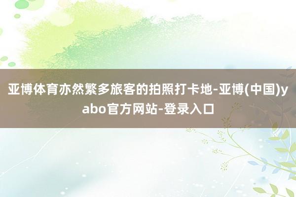 亚博体育亦然繁多旅客的拍照打卡地-亚博(中国)yabo官方网站-登录入口