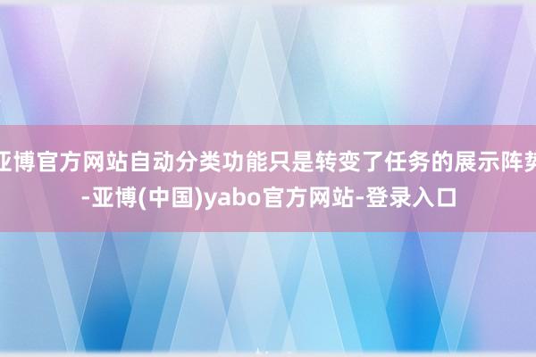 亚博官方网站自动分类功能只是转变了任务的展示阵势-亚博(中国)yabo官方网站-登录入口