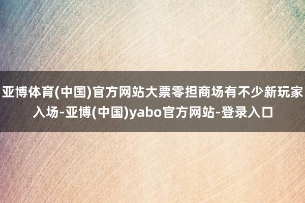 亚博体育(中国)官方网站大票零担商场有不少新玩家入场-亚博(中国)yabo官方网站-登录入口