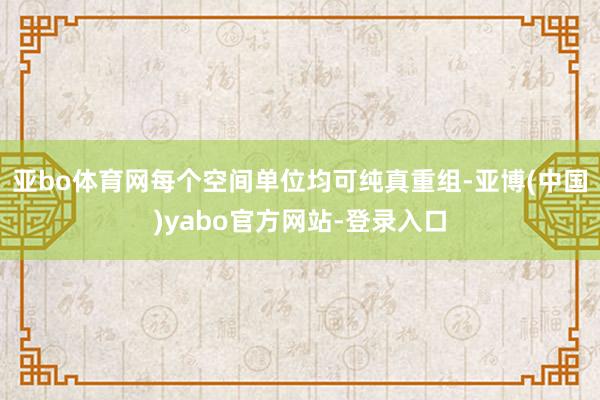 亚bo体育网每个空间单位均可纯真重组-亚博(中国)yabo官方网站-登录入口