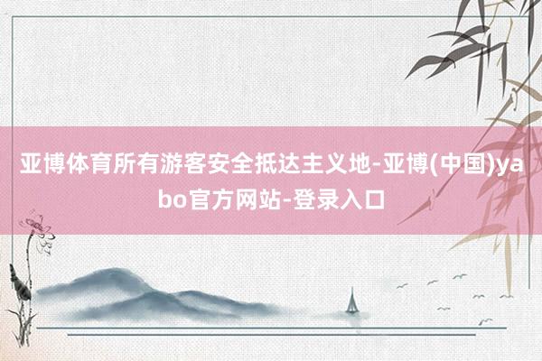 亚博体育所有游客安全抵达主义地-亚博(中国)yabo官方网站-登录入口
