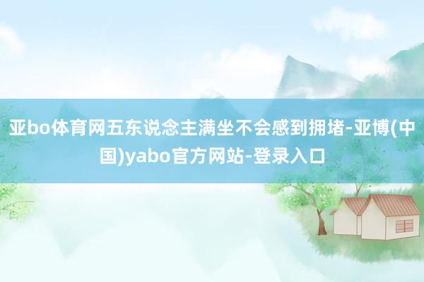 亚bo体育网五东说念主满坐不会感到拥堵-亚博(中国)yabo官方网站-登录入口