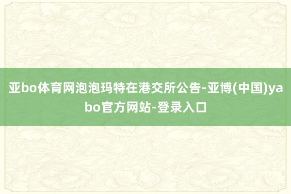 亚bo体育网泡泡玛特在港交所公告-亚博(中国)yabo官方网站-登录入口