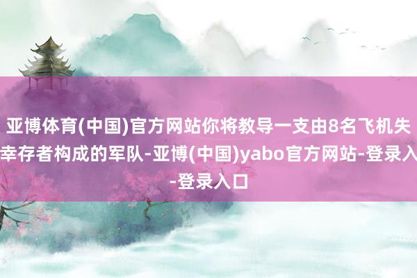 亚博体育(中国)官方网站你将教导一支由8名飞机失事幸存者构成的军队-亚博(中国)yabo官方网站-登录入口