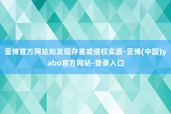 亚博官方网站如发现存害或侵权实质-亚博(中国)yabo官方网站-登录入口