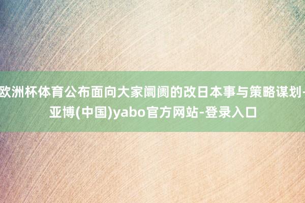 欧洲杯体育公布面向大家阛阓的改日本事与策略谋划-亚博(中国)yabo官方网站-登录入口