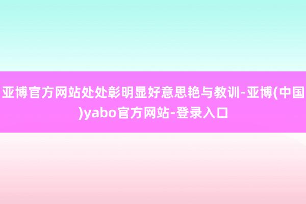 亚博官方网站处处彰明显好意思艳与教训-亚博(中国)yabo官方网站-登录入口