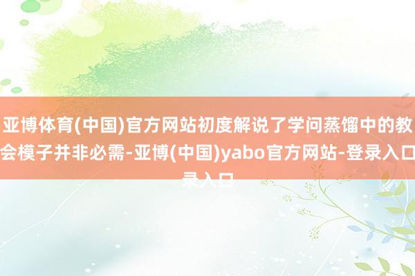 亚博体育(中国)官方网站初度解说了学问蒸馏中的教会模子并非必需-亚博(中国)yabo官方网站-登录入口