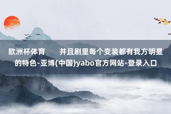 欧洲杯体育       并且剧里每个变装都有我方明显的特色-亚博(中国)yabo官方网站-登录入口
