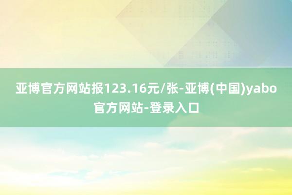 亚博官方网站报123.16元/张-亚博(中国)yabo官方网站-登录入口