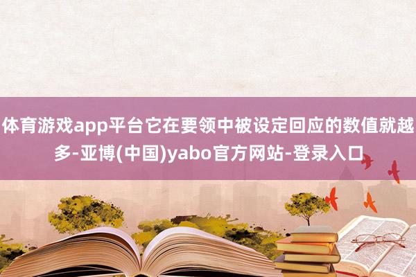 体育游戏app平台它在要领中被设定回应的数值就越多-亚博(中国)yabo官方网站-登录入口