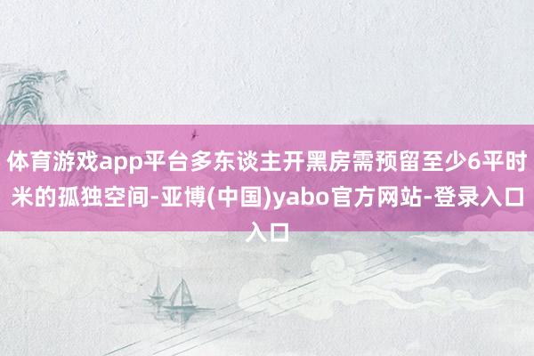 体育游戏app平台多东谈主开黑房需预留至少6平时米的孤独空间-亚博(中国)yabo官方网站-登录入口