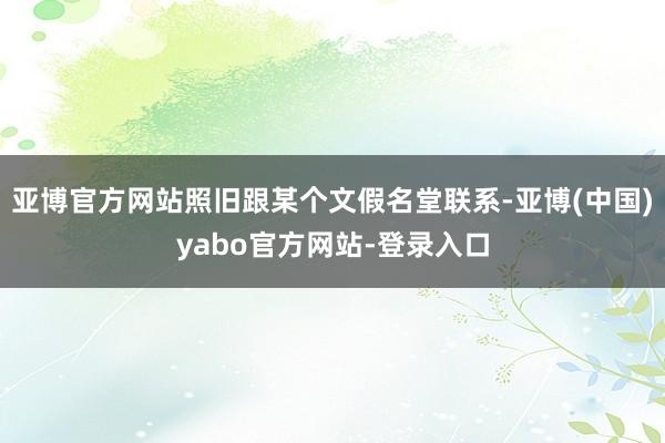 亚博官方网站照旧跟某个文假名堂联系-亚博(中国)yabo官方网站-登录入口