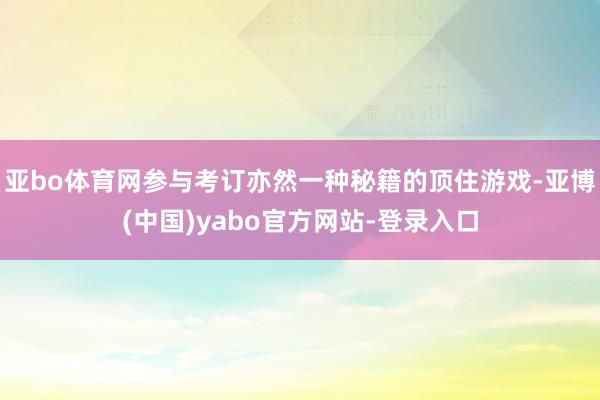 亚bo体育网参与考订亦然一种秘籍的顶住游戏-亚博(中国)yabo官方网站-登录入口