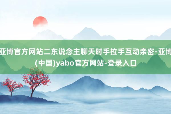 亚博官方网站二东说念主聊天时手拉手互动亲密-亚博(中国)yabo官方网站-登录入口