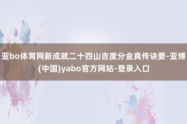 亚bo体育网新成就二十四山吉度分金真传诀要-亚博(中国)yabo官方网站-登录入口