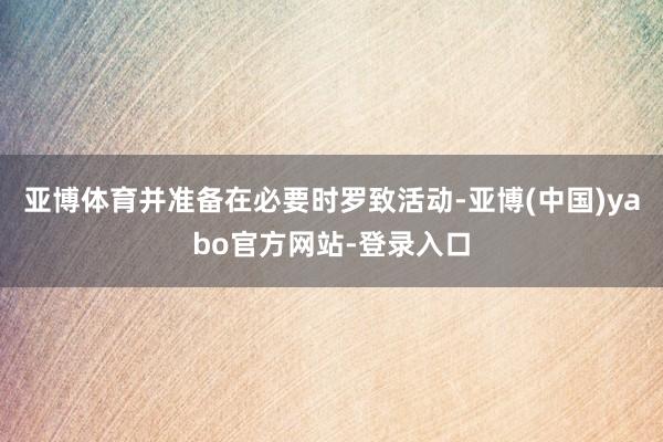 亚博体育并准备在必要时罗致活动-亚博(中国)yabo官方网站-登录入口