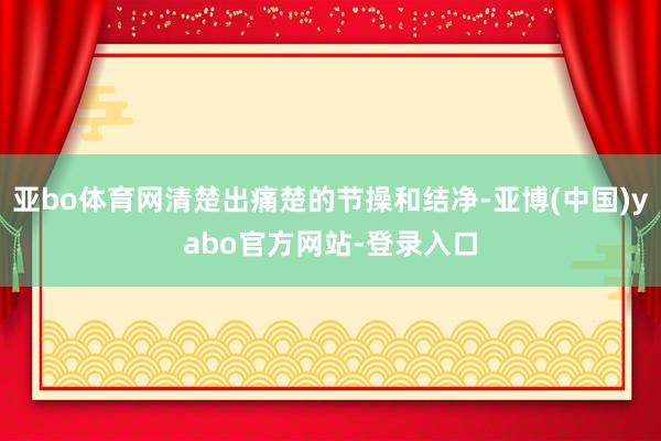 亚bo体育网清楚出痛楚的节操和结净-亚博(中国)yabo官方网站-登录入口