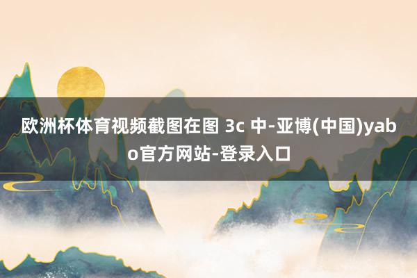 欧洲杯体育视频截图在图 3c 中-亚博(中国)yabo官方网站-登录入口