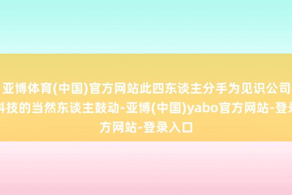 亚博体育(中国)官方网站此四东谈主分手为见识公司数盾科技的当然东谈主鼓动-亚博(中国)yabo官方网站-登录入口